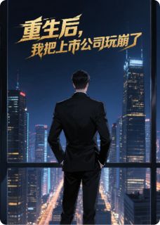重生后，我把上市公司玩崩了小说-重生后，我把上市公司玩崩了抖音小说恒骋苏楠吕靖