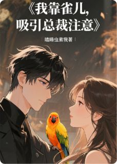 独家我靠雀儿，吸引总裁注意全本大结局小说阅读