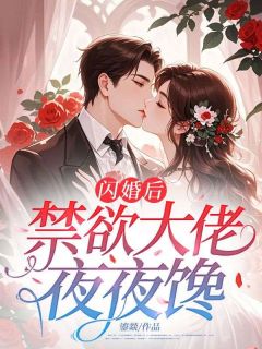 闪婚后，禁欲大佬夜夜馋精彩章节-闪婚后，禁欲大佬夜夜馋免费阅读全文