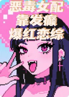 (全集-免费)恶毒女配靠发癫爆红恋综完本小说_顾淮深苏晚晚林薇薇全文免费阅读-暗夜阅读网