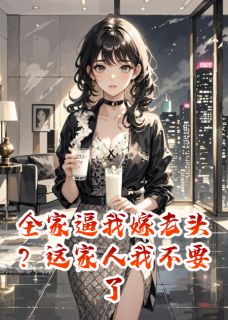 新上全家逼我嫁老头？这家人我不要了蜀火火小说免费阅读