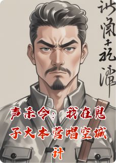 【声杀令：我在鬼子大本营唱空城计】主角(张声远藤原老陈)在线阅读