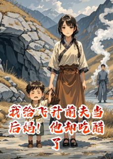 我给飞升前夫当后妈！他却吃醋了小说(连载文)-清恒司命恒仙君无广告阅读