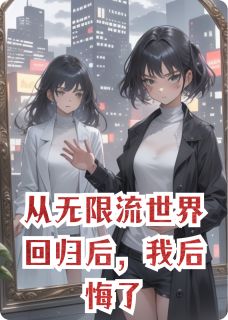 （全集-免费）从无限流世界回归后，我后悔了完本小说_林砚江亦舟苏柔全文免费阅读