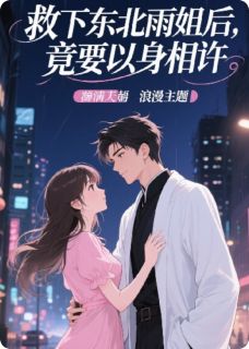 抖音完结救下东北雨姐后，竟要以身相许林天东北雨(全文在线阅读)