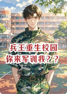 (抖音)兵王重生校园，你来军训我？？苏婉赵世杰赵强小说免费全文阅读