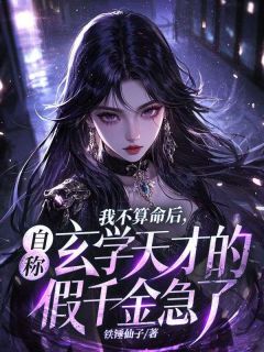 热门推荐我不算命后，自称玄学天才的假千金急了by铁锤仙子小说正版在线