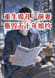 重生婚礼：前妻撕毁五十年婚约小说好看吗 苏晴顾言赵凯最后结局如何-暗夜阅读网
