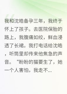 橙子酱3最新小说血崩那天，老公在给表妹的猫接生沈皓顾盼在线试读