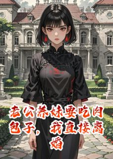 老公养妹要吃肉包子，我直接离婚免费阅读全文，主角顾言洲孟柔小说完整版