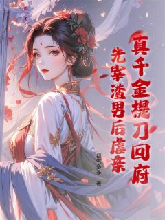 (抖音)真千金提刀回府：先宰渣男后虐亲！ 主角颜明棠萧景安
