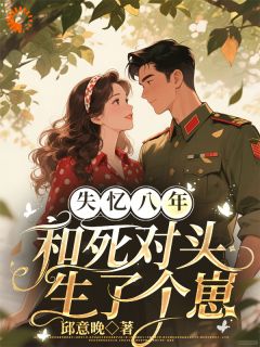 失忆八年，和死对头军官生了个崽(新书)小说_姜星晚霍峥阅读