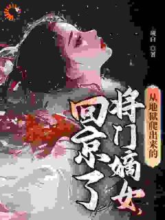 【从地狱爬出来的将门嫡女，回京了】小说在线阅读-从地狱爬出来的将门嫡女，回京了免费版目录阅读全文