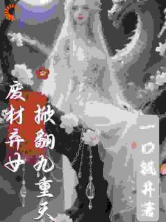 云素衣云河完整版废材弃女掀翻九重天全文最新阅读
