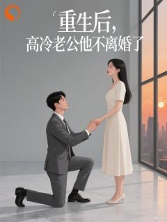 重生后，高冷老公不肯离婚了免费章节重生后，高冷老公不肯离婚了点我搜索全章节小说