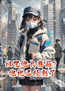 老书虫书荒推荐诅咒他长蘑菇？他说已经熟了txt小说阅读