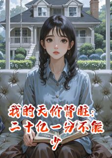 我的天价肾脏：二十亿一分不能少完整版免费阅读，程宇秦启陈秀梅小说大结局在哪看