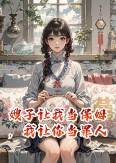 嫂子让我当保姆，我让你当罪人在线阅读 刘翠芬周明宇陈宝柱免费小说精彩章节