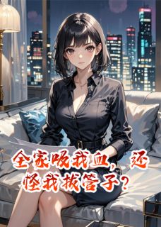 好文热推小说全家吸我血，还怪我拔管子？主角江伟李娟江菁全文在线阅读
