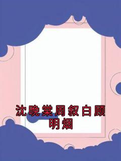 沈晚棠周叙白顾明烟大结局阅读 沈晚棠周叙白小说在线章节