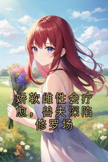 快手热推娇软雌性会疗愈，兽夫深陷修罗场小说主角白昭颜夜峥在线阅读