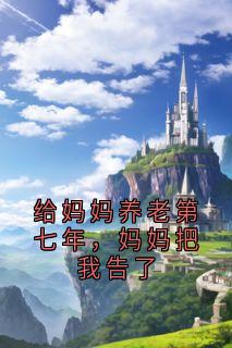 宋妮宋国强(原文完整)给妈妈养老第七年，妈妈把我告了无弹窗免费阅读