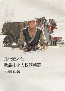 扎纸匠入仕：我靠扎小人权倾朝野全本小说（扎纸匠入仕：我靠扎小人权倾朝野）全文阅读