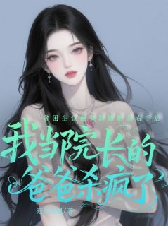 贫困生让他爸踩断我右手后，我当院长的爸爸杀疯了小说百度云完整章节列表免费阅读