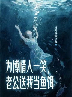 【抖音】为博情人一笑，老公送我当鱼饵全文阅读