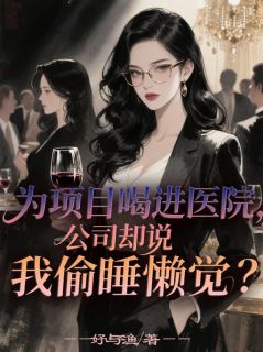 好看的为项目喝进医院，公司却说我偷睡懒觉？小说，主角叶修远苏景行江诗予最新章节阅读