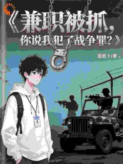 兼职被抓，你说我犯了战争罪？知乎小说最新章节阅读