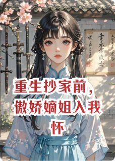 书荒必备重生抄家前，傲娇嫡姐入我怀全文章节阅读