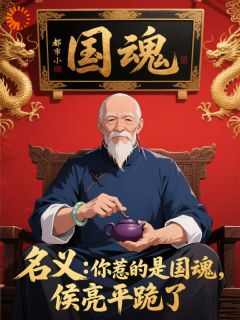 名义：你惹的是国魂，侯亮平跪了by苍天绿叶免费阅读小说大结局