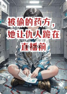 独家被偷的药方，她让仇人跪在直播前全本大结局小说阅读