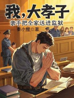 我，大孝子，亲手把全家送进监狱小说(完结)-林枫林陈小陈章节阅读