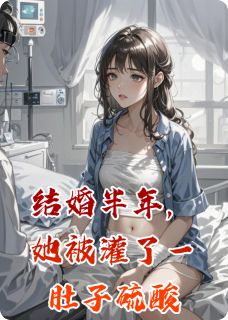 结婚半年，她被灌了一肚子硫酸陈凯林晚赵妍-小说未删减阅读