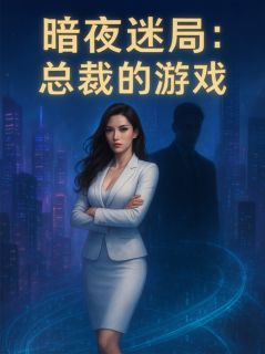 暗夜迷局：总裁的游戏抖音全本小说林若熙顾辰抖音免费章节阅读
