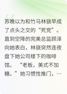 爆款小说竹马他总在装不熟在线阅读-苏晚林骁顾泽免费阅读