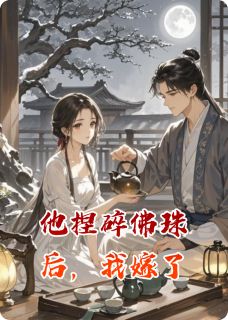 抖音爆款他捏碎佛珠后，我嫁了沈微谢聿舟陈明无广告阅读