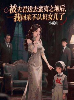 老书虫看了N遍的被夫君送去蛮夷之地后，我回来不认识女儿了最新章节