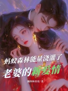 全章节小说蚂蚁森林能量浇灌了老婆的新爱情湘西林哥哥最新阅读-暗夜阅读网