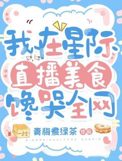 我在星际直播美食，馋哭全网小说免费版阅读抖音热文