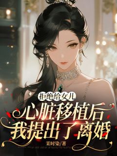茉时染写的小说拒绝给女儿心脏移植后，我提出了离婚路泽辰欣欣路美含全文阅读