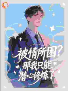 独家被情所困？那我只能潜心修炼了全本大结局小说阅读