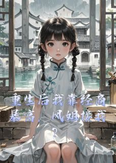 抖音小说重生后我靠经商暴富，凤姐接我？黛玉林忠王熙凤全文txt