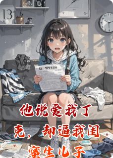 书荒必备他说爱我丁克，却逼我闺蜜生儿子全文章节阅读