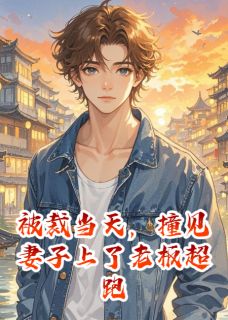 被裁当天，撞见妻子上了老板超跑小说的书名是什么