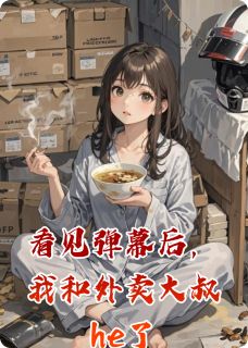 熬夜也要看完的看见弹幕后，我和外卖大叔he了小说推荐