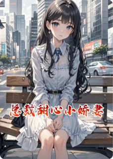 总裁甜心小娇妻免费章节总裁甜心小娇妻点我搜索全章节小说