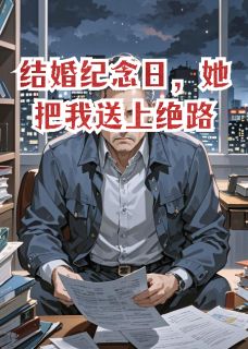 结婚纪念日，她把我送上绝路by逆玄变免费阅读小说大结局-暗夜阅读网